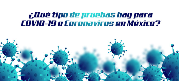 Que tipo de pruebas hay para COVID-19 o Coronavirus en México?